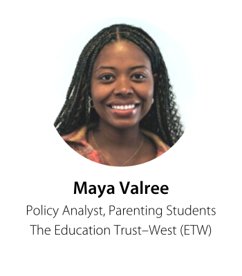 Maya Valree Policy Analyst, Parenting Students The Education Trust–West (ETW)