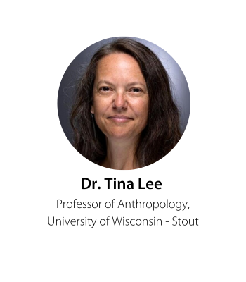 Dr. Tina Lee Professor of Anthropology, University of Wisconsin - Stout