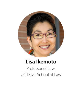 Lisa Ikemoto Professor of Law  UC Davis School of Law