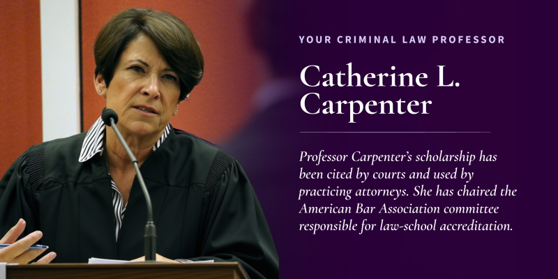 Your Criminal Law Professor: Catherine L. Carpenter - Professor Carpenter’s scholarship has been cited by courts and used by practicing attorneys. She has chaired the American Bar Association committee responsible for law-school accreditation.