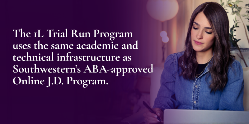 The 1L Trial Run Program uses the same academic and technical infrastructure as Southwestern’s ABA-approved Online J.D. Program.