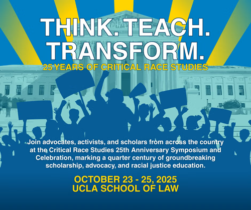 UCLA’s Critical Race Studies Symposium: Think. Teach. Transform. 25 Years of Critical Race Studies.