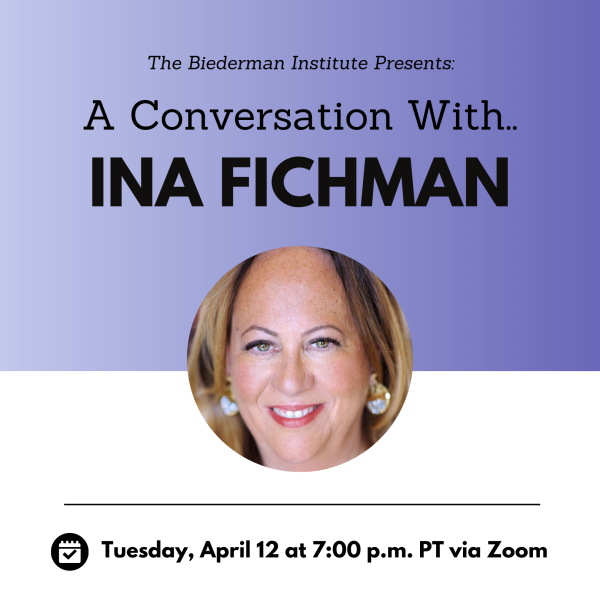 Headshot of Ina Finchman in circle on dark teal and light teal square with text overlay above "The Biederman Institute Presents: A Conversation With Ina Finchman," and text overlay below "Tuesday, April 12 at 7:00 p.m. PT via Zoom"