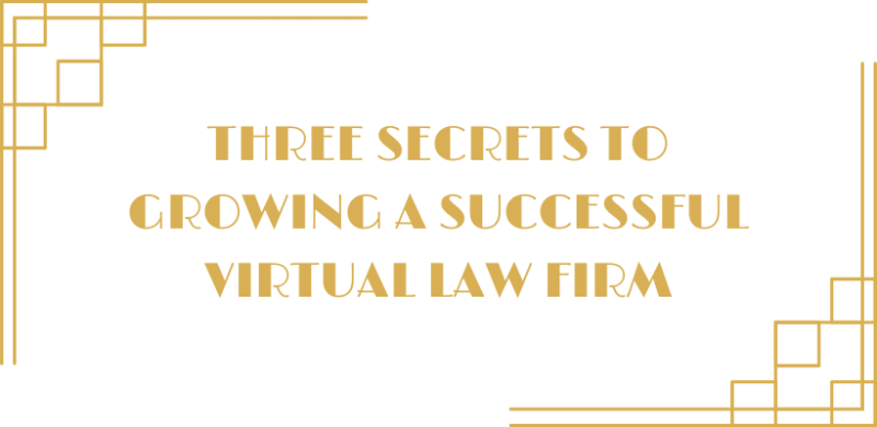 Three Secrets To Growing a Successful Virtual Law Firm