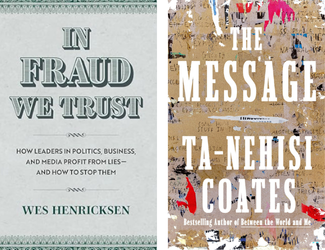 In Fraud We Trust How Leaders in Politics, Business, and Media Profit from Lies—and How to Stop Them by Wes Henricksen and The Message by Ta-Nehisi Coates