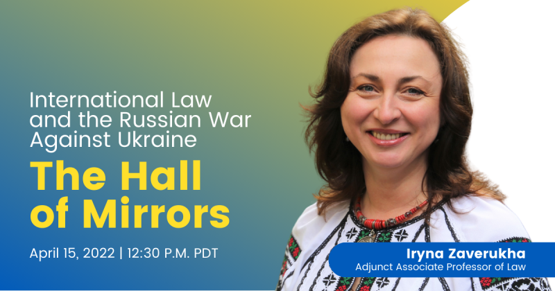 Image - Professor Iryna Zaverukha headshot over an ombre blue and yellow background with text, "International Law and the Russian War Against Ukraine The Hall of Mirrors, April 15, 2022 | 12:30 P.M. PST" to the left