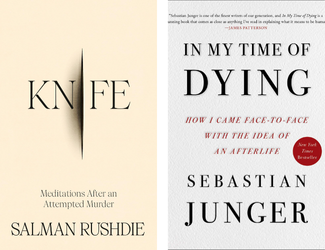 Knife Meditations After an Attempted Murder by Salman Rushdie and In My Time of Dying How I Came Face to Face with the Idea of an Afterlife by Sebastian Junger