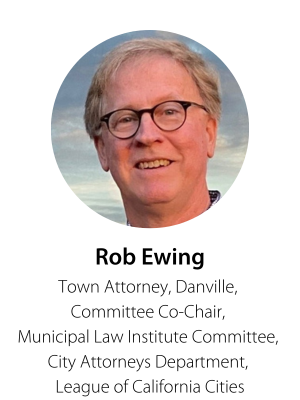 Rob Ewing, Town Attorney, Danville, Committee Co-Chair, Municipal Law Institute Committee, City Attorneys Department, League of California Cities