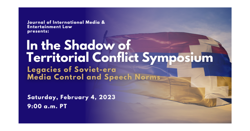Journal of International Media & Entertainment Law presents In The Shadow of Territorial Conflict Symposium Legacies of Soviet-era Media Control and Speech Norms, Saturday, February 4th, 2023 at 9 a.m. PT