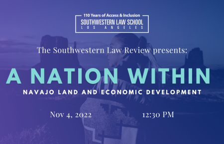 The Southwestern Law Review Presents: A Nation Within: Navajo Land and Economic Development Nov. 4th, 2022, 12:30 p.m.