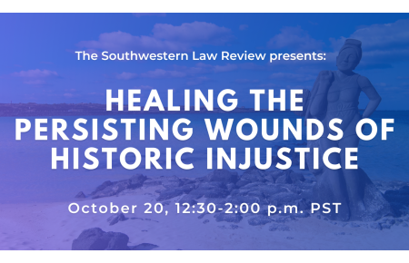 The Southwestern Law Review Presents: Healing the Persisting Wounds of Historic Injustice October 20, 12:30-2:00 p.m. PST