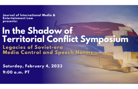 Journal of International Media & Entertainment Law presents In The Shadow of Territorial Conflict Symposium Legacies of Soviet-era Media Control and Speech Norms, Saturday, February 4th, 2023 at 9 a.m. PT